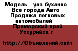  › Модель ­ уаз буханка - Все города Авто » Продажа легковых автомобилей   . Приморский край,Уссурийск г.